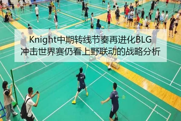 Knight中期转线节奏再进化BLG冲击世界赛仍看上野联动的战略分析