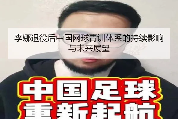李娜退役后中国网球青训体系的持续影响与未来展望